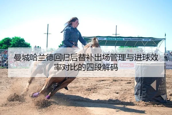 曼城哈兰德回归后替补出场管理与进球效率对比的四段解码